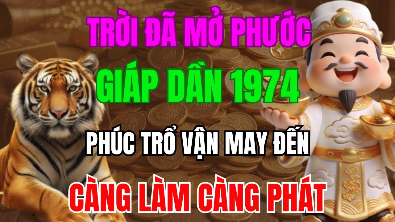 TRỜI ĐÃ MỞ PHƯỚC, GIẤP DẦN 1974   SẮP THOÁT NGHÈO, PHÚC TRỔ VẬN MAY ĐẾN, CÀNG LÀM CÀNG PHÁT!