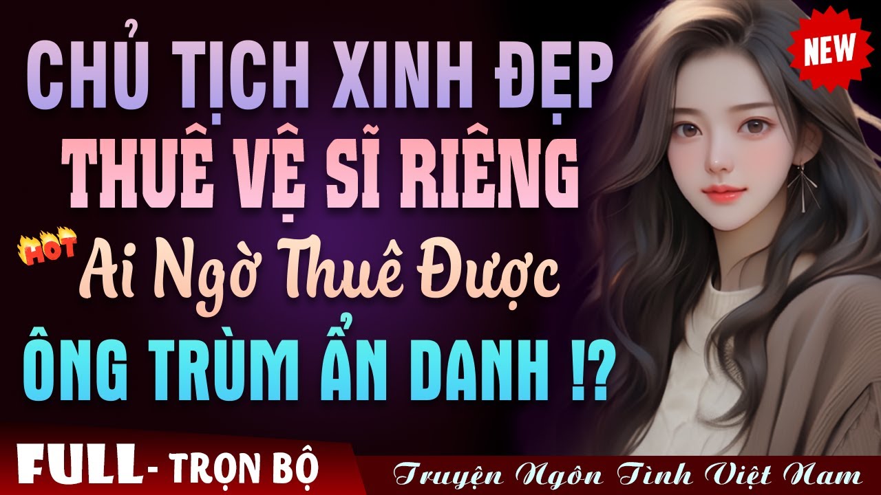 Chủ Tịch Xinh Đẹp Thuê Vệ Sĩ Riêng Ai Ngờ Thuê Được Ông Trùm Ẩn Danh !? - Truyện Ngôn Tình Đêm Khuya