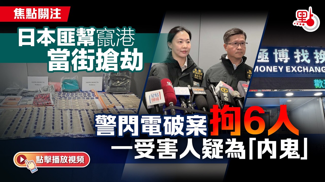 焦點關注｜日本匪幫竄港當街搶劫　警閃電破案拘6人　一受害人疑為「內鬼」