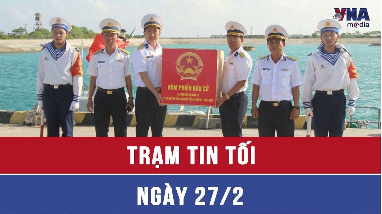 Trạm tin tối ngày 27/02: Đặc khu Trường Sa sẵn sàng cho bầu cử sớm - VNAMedia