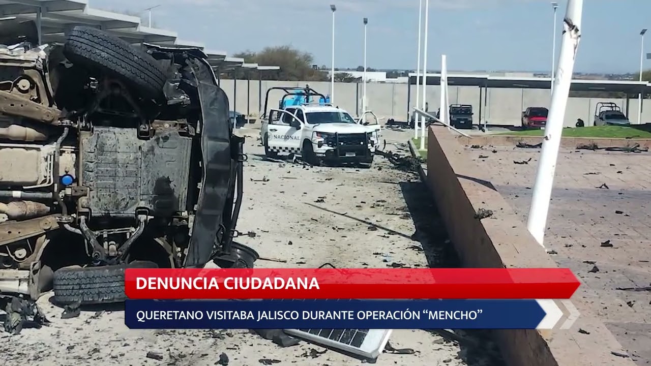 DENUNCIA CIUDADANA; QUERETANO VISITABA JALISCO DURANTE OPERACIÓN “MENCHO”