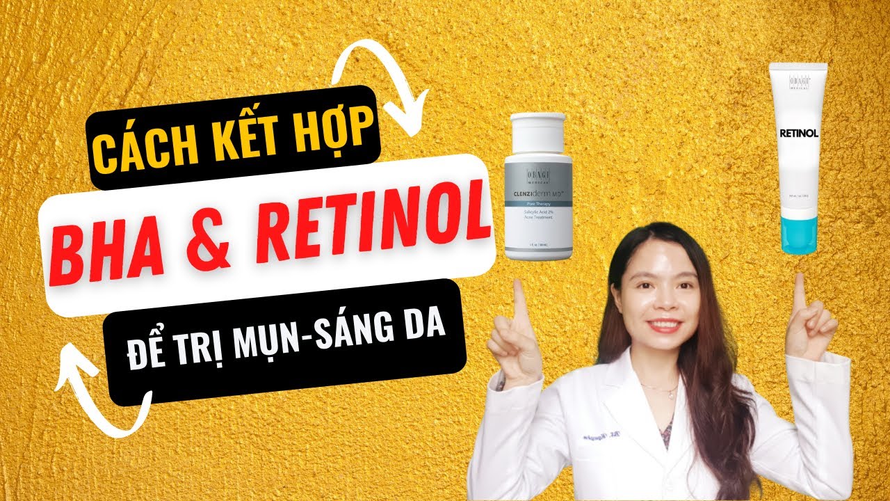 Mẹo kết hợp bha và retinol để trị mụn - Làm sáng da không gây kích ứng - Bác sĩ Nguyên