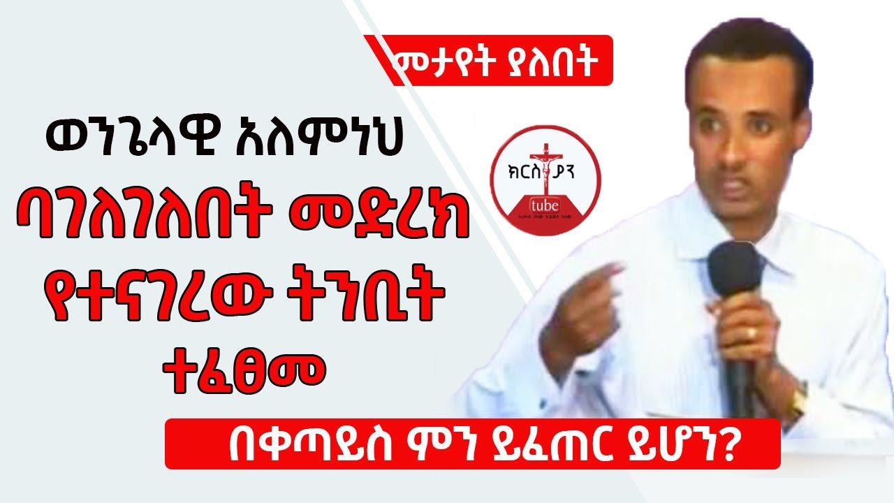 ወንጌላዊ አለምነህ ባገለገለበት መድረክ የተናገረው ትንቢት ተፈፀመ