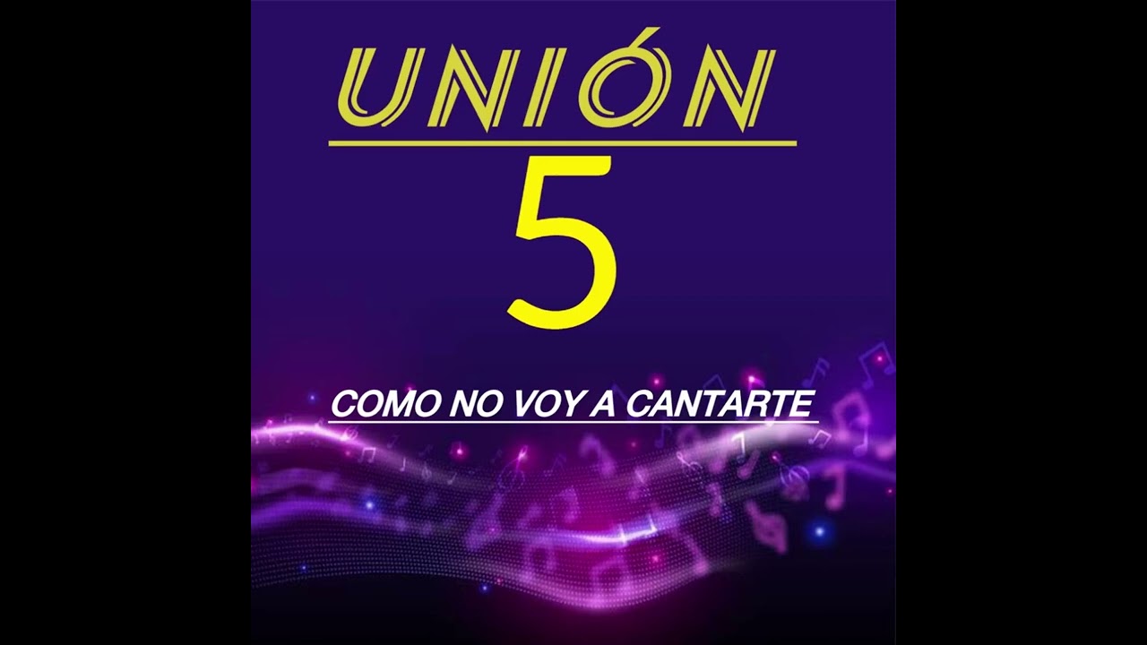 UNIÓN 5 / COMO NO VOY A CANTARTE