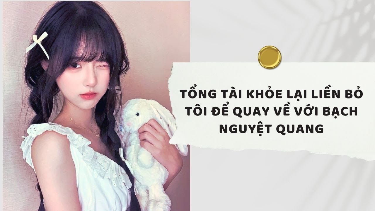 Truyện Audio| Tổng Tài Khỏe Lại Liền Bỏ Tôi Để Quay Về Với Bạch Nguyệt Quang (Full) |Xuân Xuân Audio