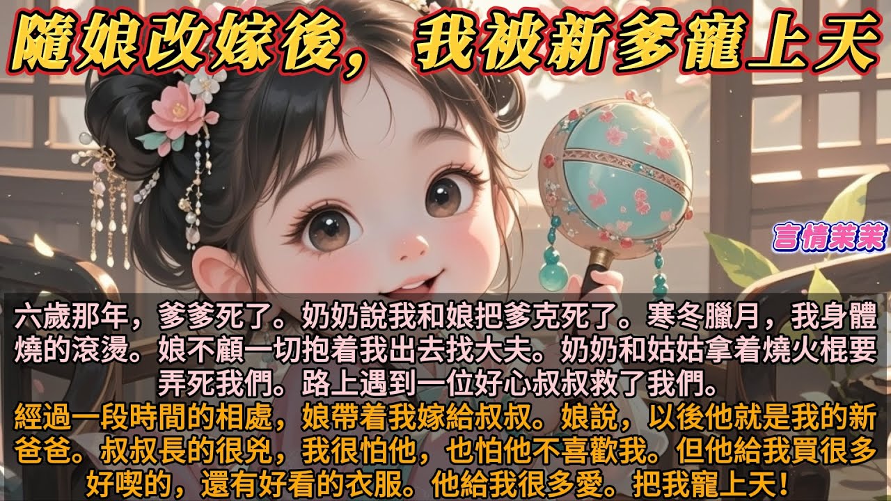《隨娘改嫁後，我被新爹寵上天》六歲那年，爹死了。奶奶說是娘把爹克死了。奶奶和姑姑拿着燒火棍要弄死我們。一位叔叔救了我們。之後，娘嫁給了他。叔叔長的很兇，我怕他不喜歡我。但他給了我很多愛。把我寵上天！