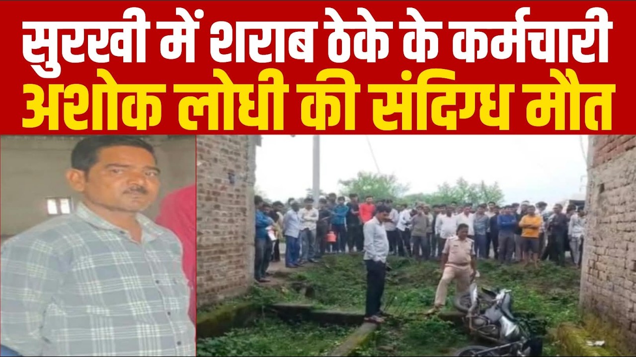 सागर के सुरखी के शरब ठेके का कर्मचारी अशोक लोधी की संदिग्ध मौत..पुलिस जांच में जुटी