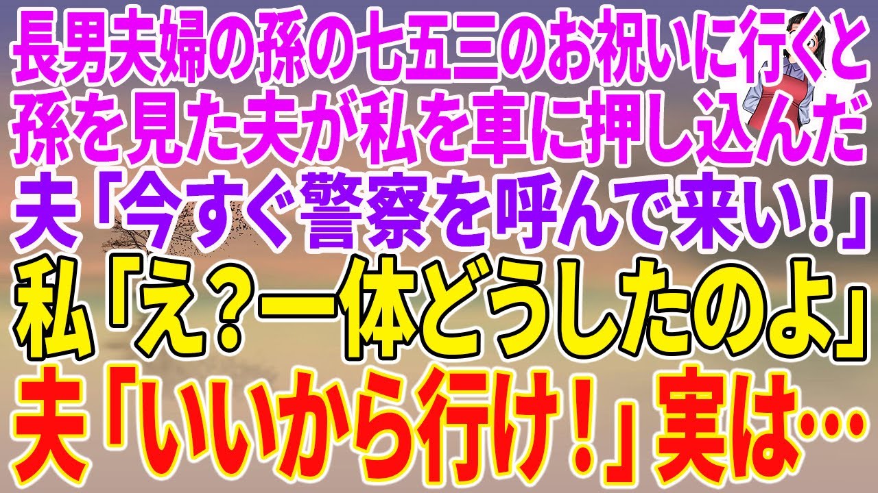 【スカッとする話】長男夫婦の孫の七五三のお祝いに行くと孫を見た夫が私を車に押し込んだ。夫「今すぐ警察を呼んで来い！」私「え？一体どうしたのよ」夫「いいから行け！