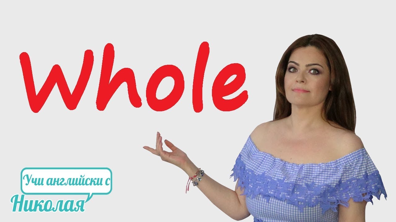 Whole - цял, пълен, съвсем