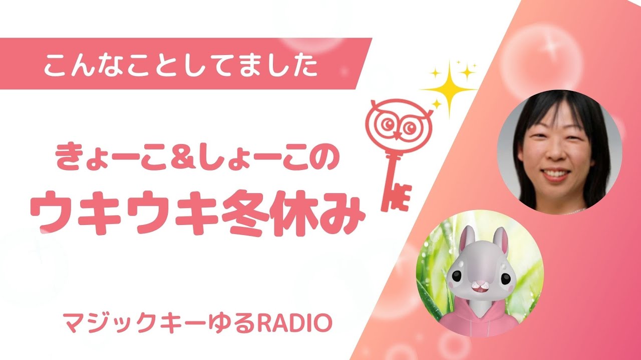 マジックキーゆるRADIO 005　こんなことしてました「きょーこ＆しょーこのウキウキ冬休み」