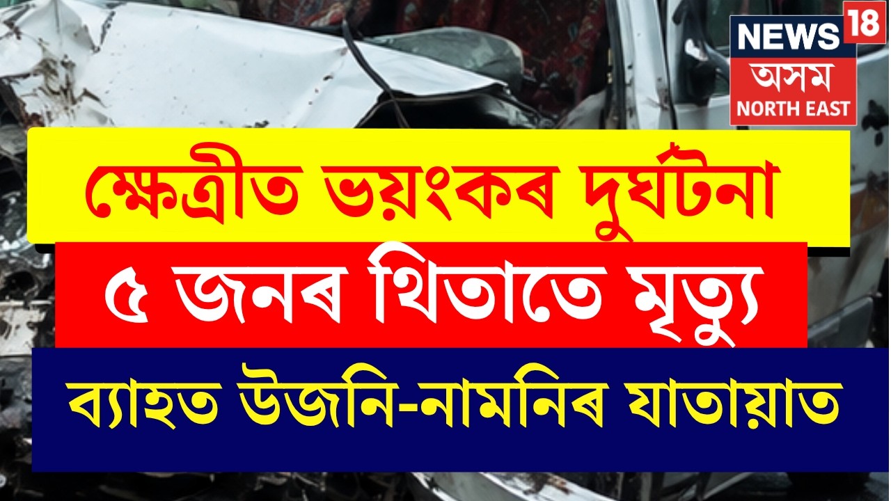 Sonapur accident latest update | ক্ষেত্ৰীৰ দুৰ্ঘটনাত  ৫জনৰ মৃত্যু, নিহতৰ সংখ্যা বৃদ্ধিৰ আশংকা