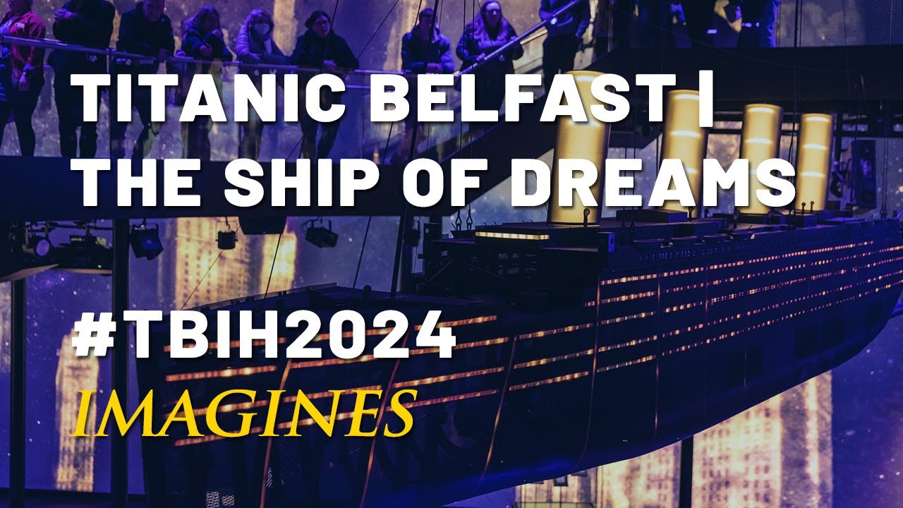 TBIH2024 IMAGINES | Titanic Belfast: The Ship of Dreams