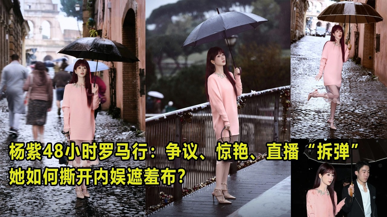 杨紫48小时罗马行：争议、惊艳、直播“拆弹”，她如何撕开内娱遮羞布？