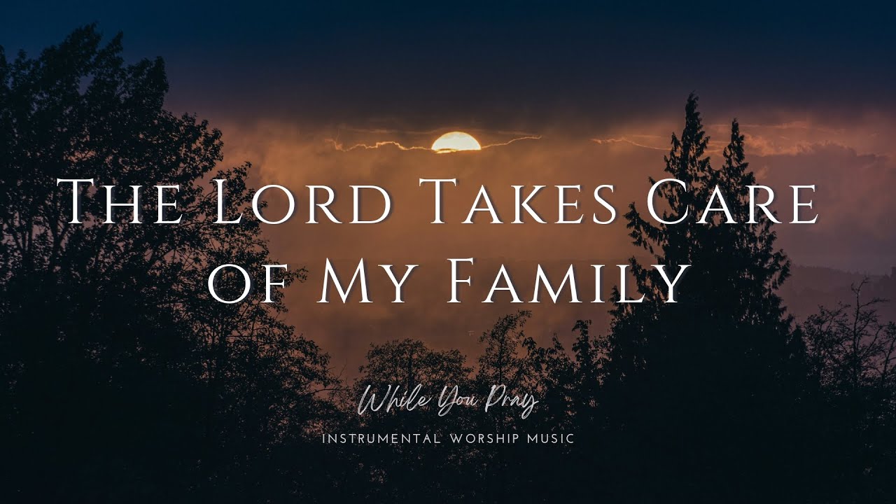 The Lord Takes Care of My Family | Instrumental Worship Music | While You Pray