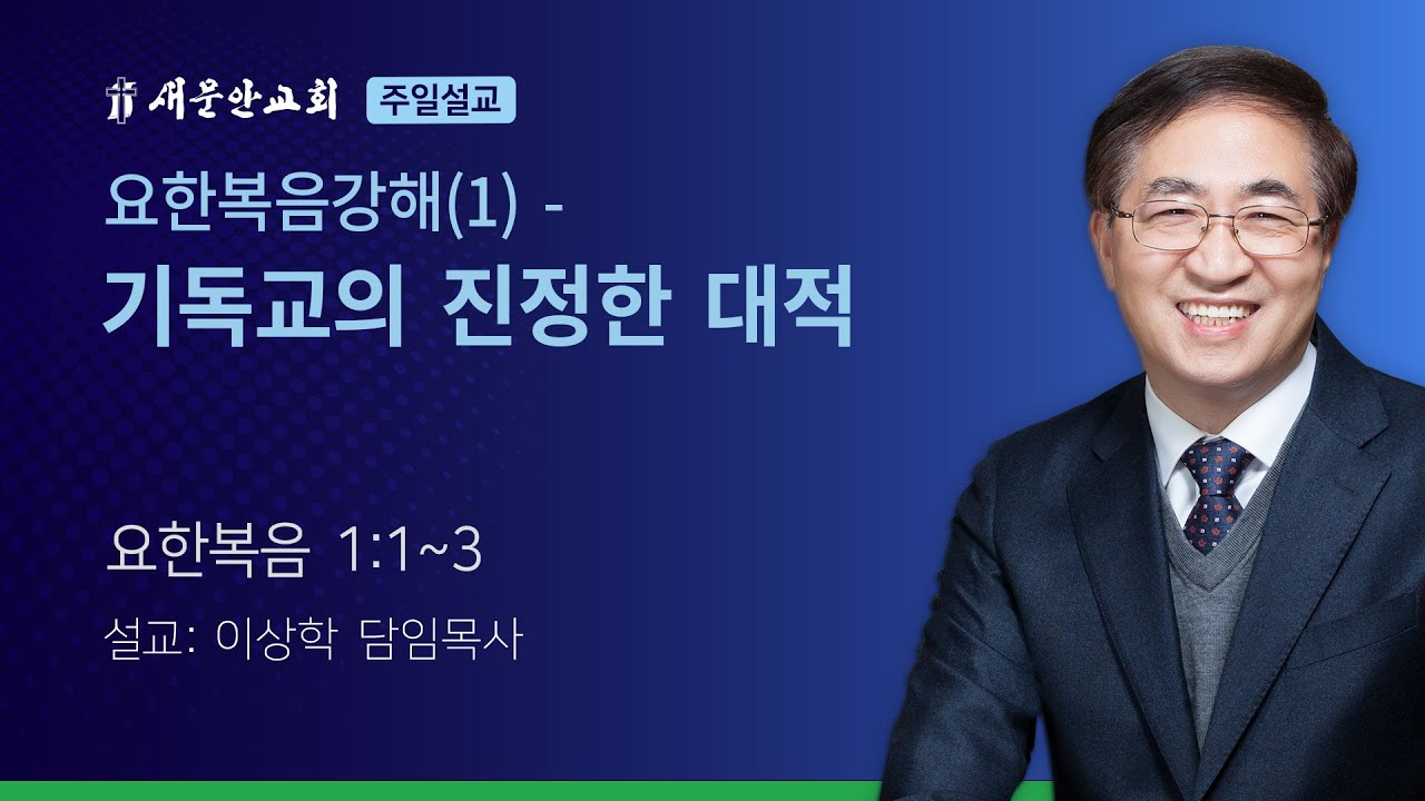 [새문안교회 이상학목사 설교] 요한복음강해(1) - 기독교의 진정한 대적 (요한복음 1장1-3절)