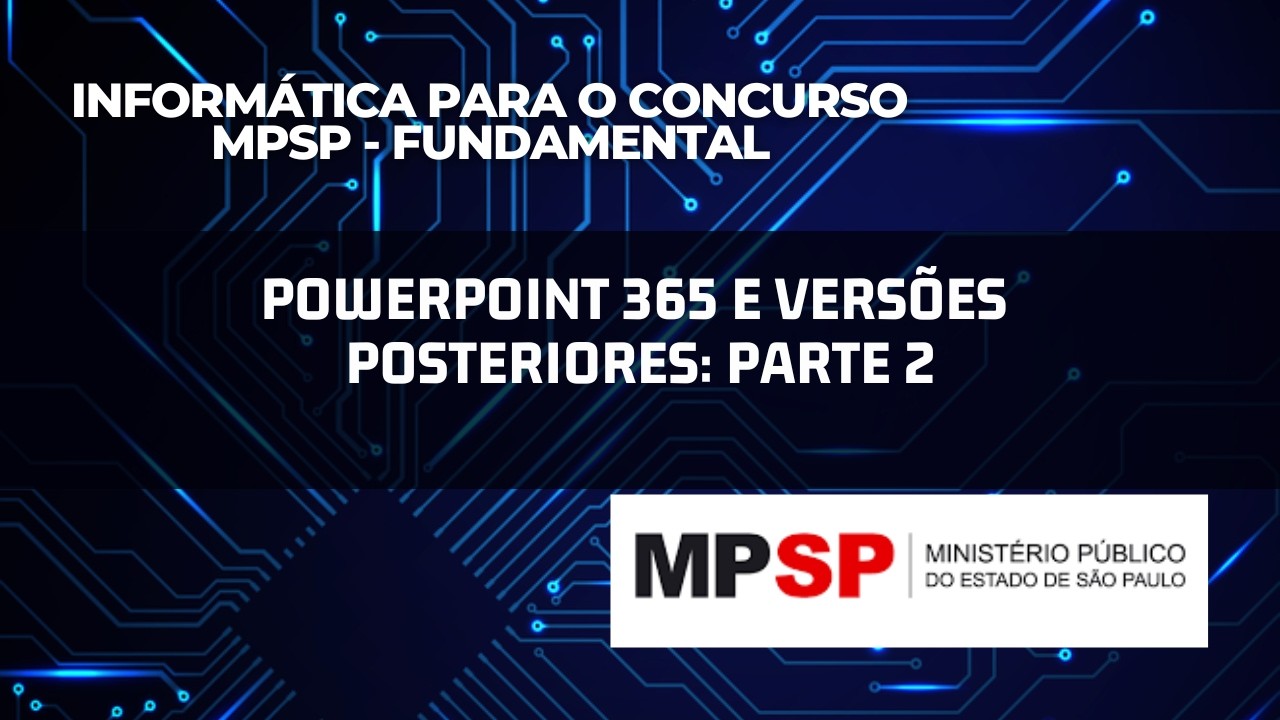 Aula 27 - Microsoft PowerPoint 365 e versões posteriores: PARTE 2 | MPSP Fundamental