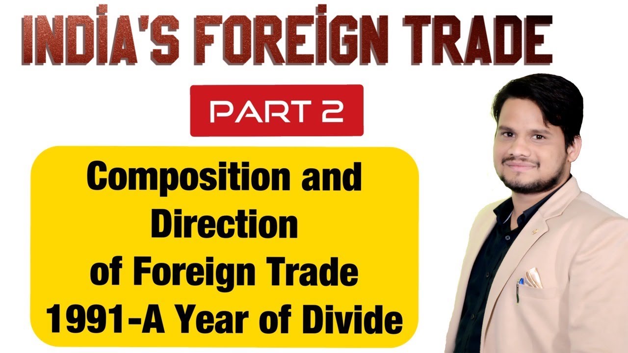 India's Foreign Trade (Part 2) Composition and Direction of foreign Trade and 1991-A Year of Divide