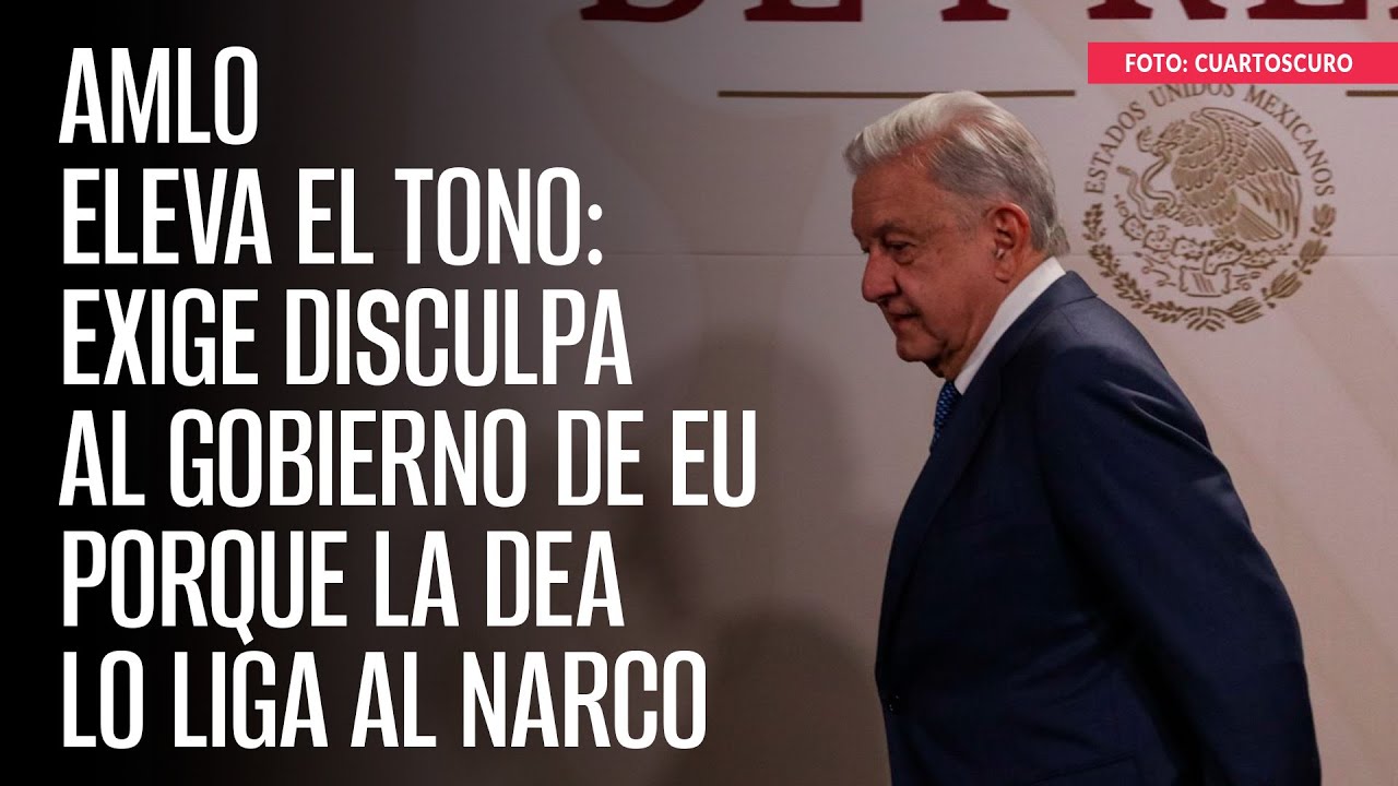 AMLO eleva el tono: exige disculpa al Gobierno de EU porque la DEA lo liga al narco