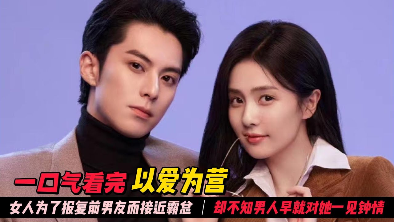 一口气看完超甜陆剧《以爱为营》女人为了报复前男友而接近霸总，殊不知男人对她一见钟情