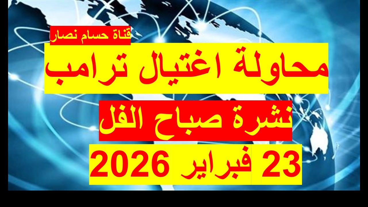 نشرة صباح الفل في 23 فبراير 2026 | مصر– السعودية – أمريكا –روسيا - الصين - بريطانيا– فرنسا - إسرائيل