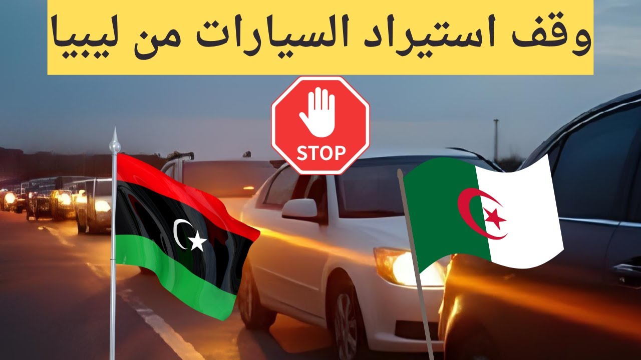 لماذا منعت الجزائر سيارات ليبيا رغم أنها أرخص وأحدث؟