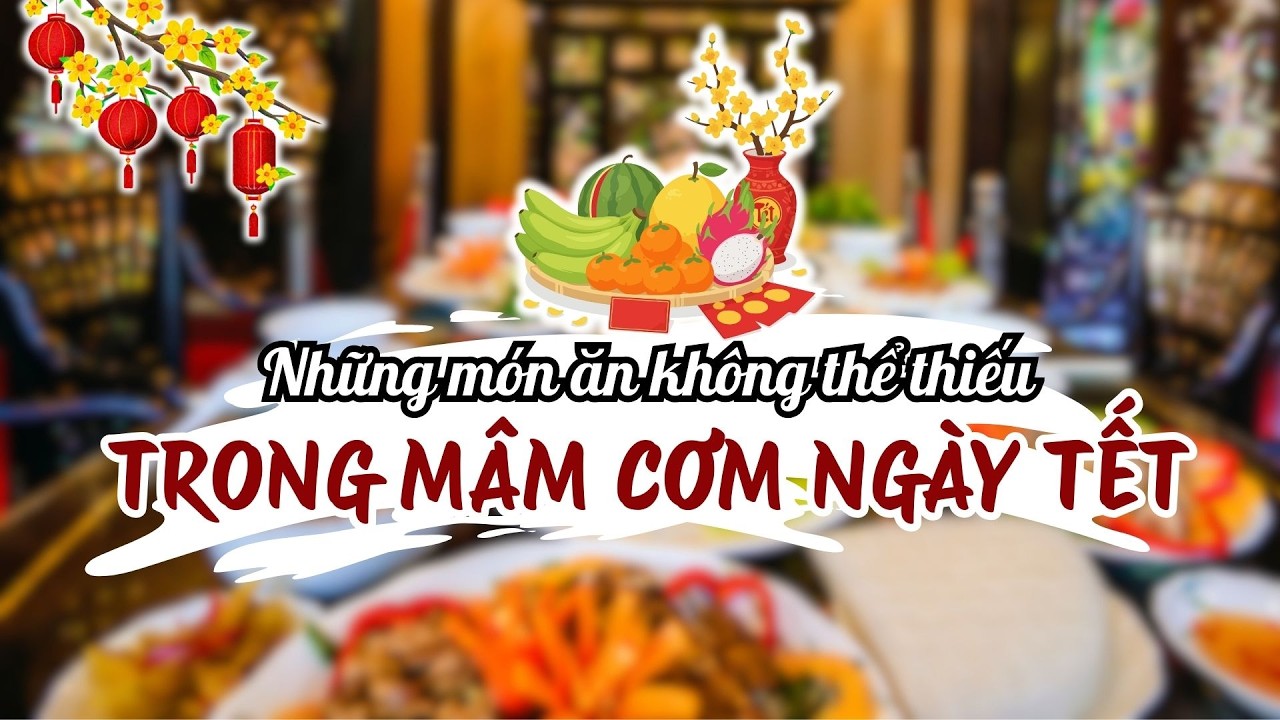 8+ NHỮNG MÓN ĂN KHÔNG THỂ THIẾU TRONG MÂM CƠM NGÀY TẾT - HƯƠNG VỊ TRUYỀN THỐNG TỪ BẮC ĐẾN NAM