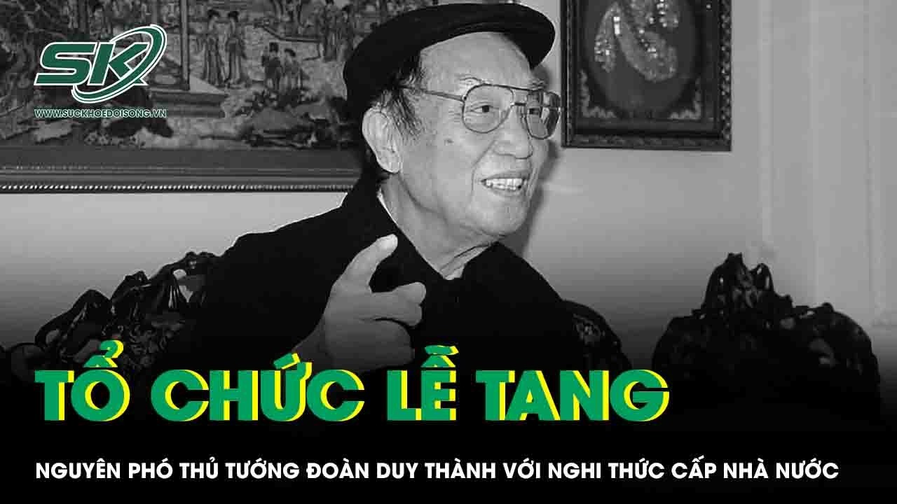 Tổ chức lễ tang nguyên Phó Thủ tướng Chính phủ Đoàn Duy Thành với nghi thức cấp Nhà nước