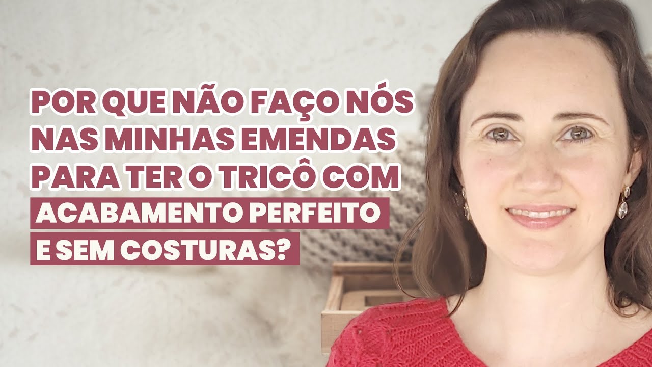 Por que não faço nós nas minhas emendas para ter o tricô com acabamento perfeito e sem costuras?