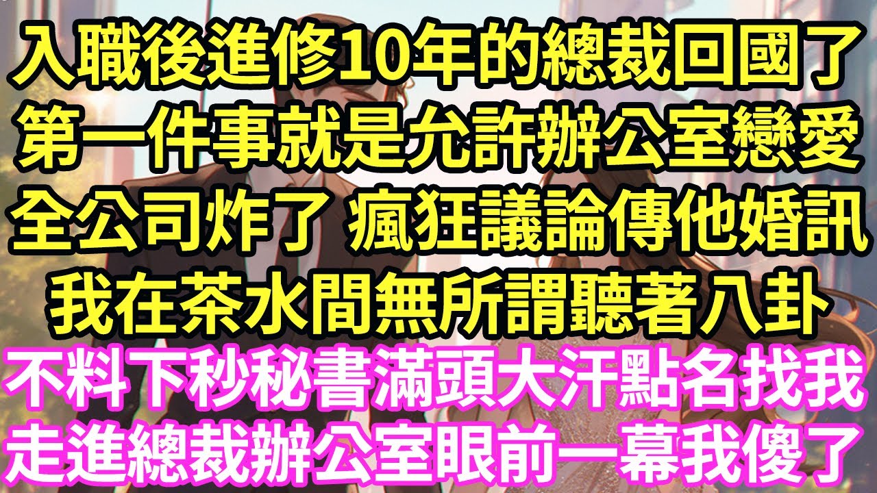 入職後進修10年的總裁高调回國任职,第一件事就是允許辦公室戀愛,全公司炸了 瘋狂議論傳他婚訊,我在茶水間無所謂聽著八卦,不料下秒秘書滿頭大汗點名找我,走進總裁辦公室眼前一幕我傻了#甜寵#小說
