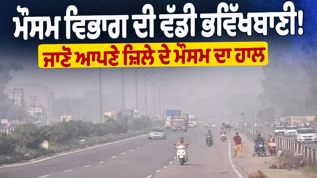 Weather Update! ਮੌਸਮ ਵਿਭਾਗ ਦੀ ਵੱਡੀ ਭਵਿੱਖਬਾਣੀ! ਜਾਣੋ ਆਪਣੇ ਜ਼ਿਲੇ ਦੇ ਮੌਸਮ ਦਾ ਹਾਲ