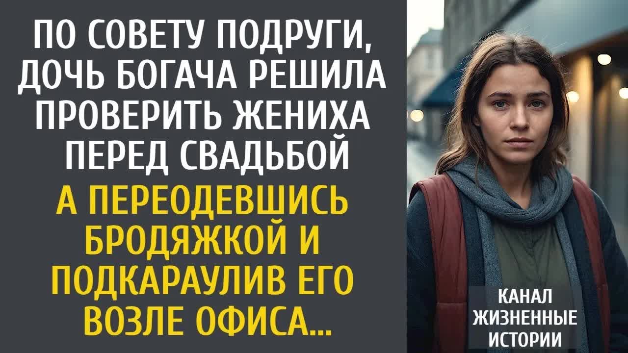 По совету подруги, дочь богача решила проверить жениха перед свадьбой… А переодевшись бродяжкой…004