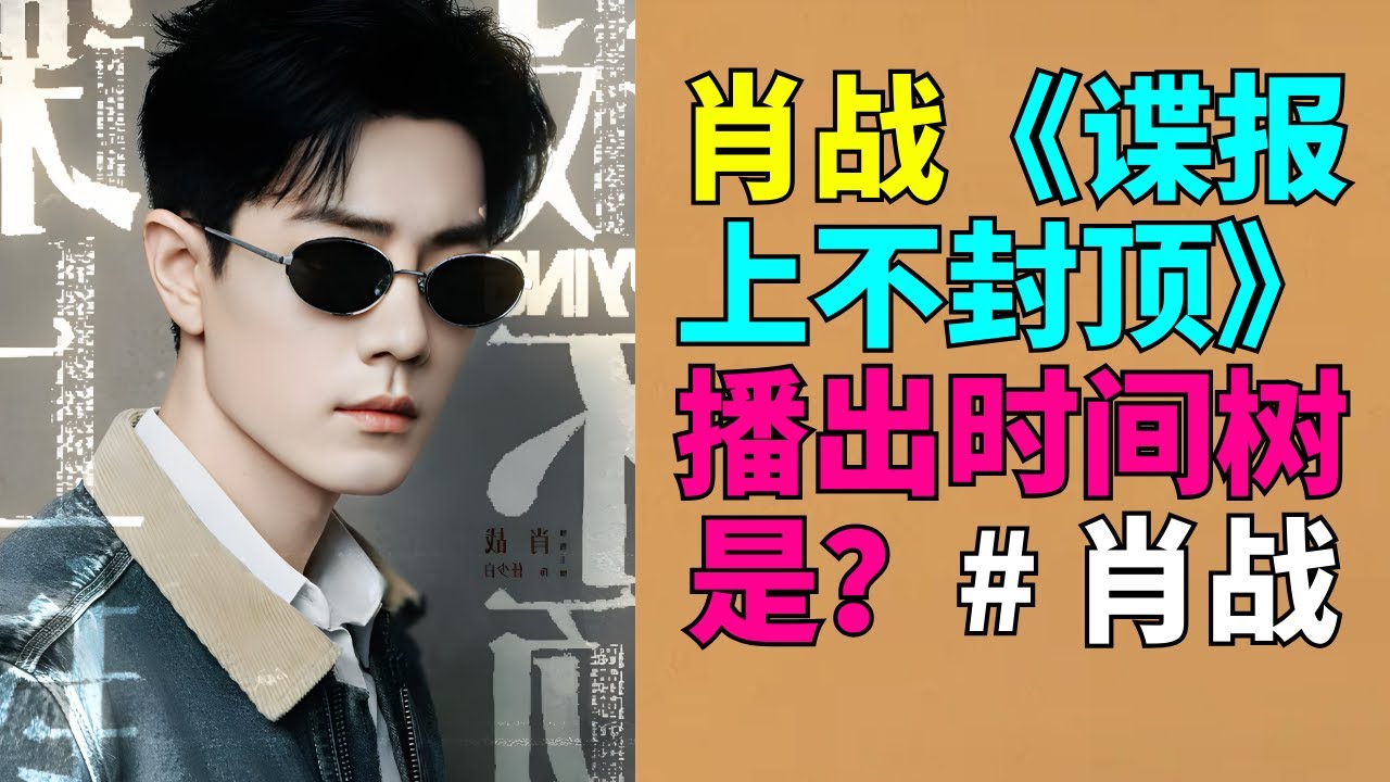 肖战《谍报上不封顶》播出时间树是？# 肖战