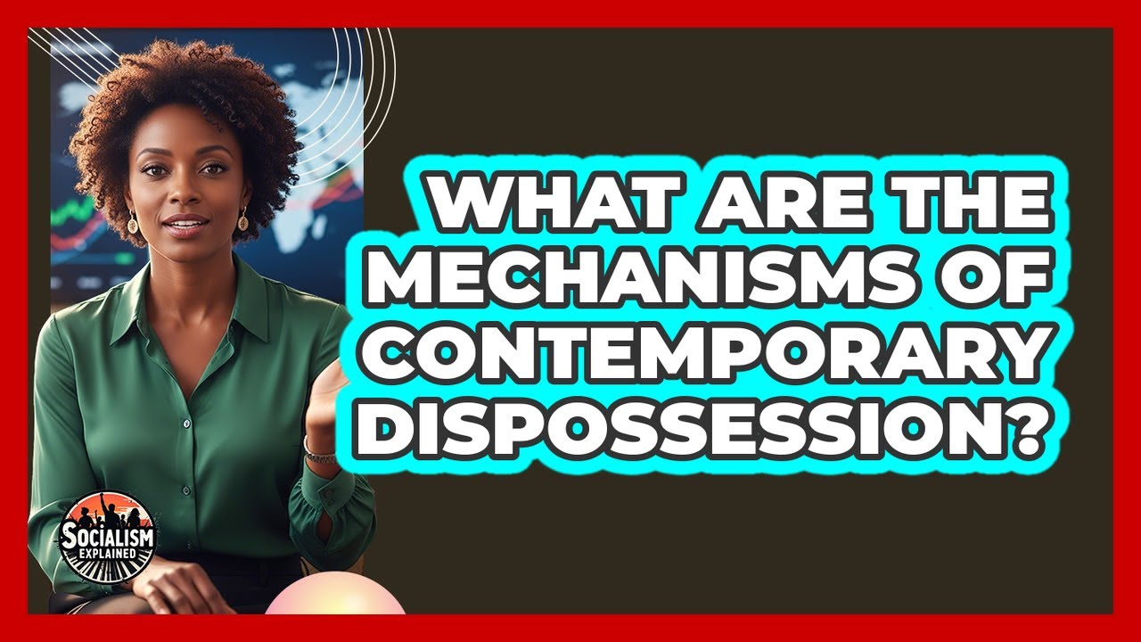What Are The Mechanisms Of Contemporary Dispossession?