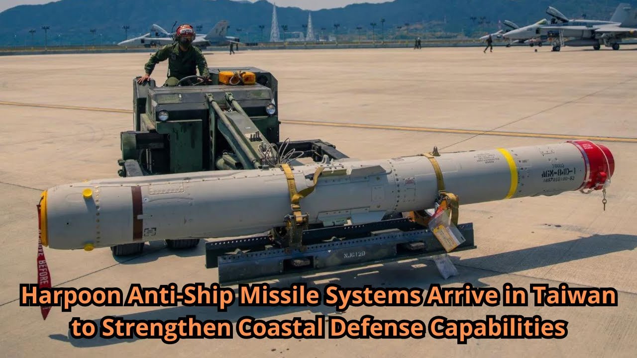 Harpoon Anti Ship Missile Systems Arrive in Taiwan to Strengthen Coastal Defense Capabilities