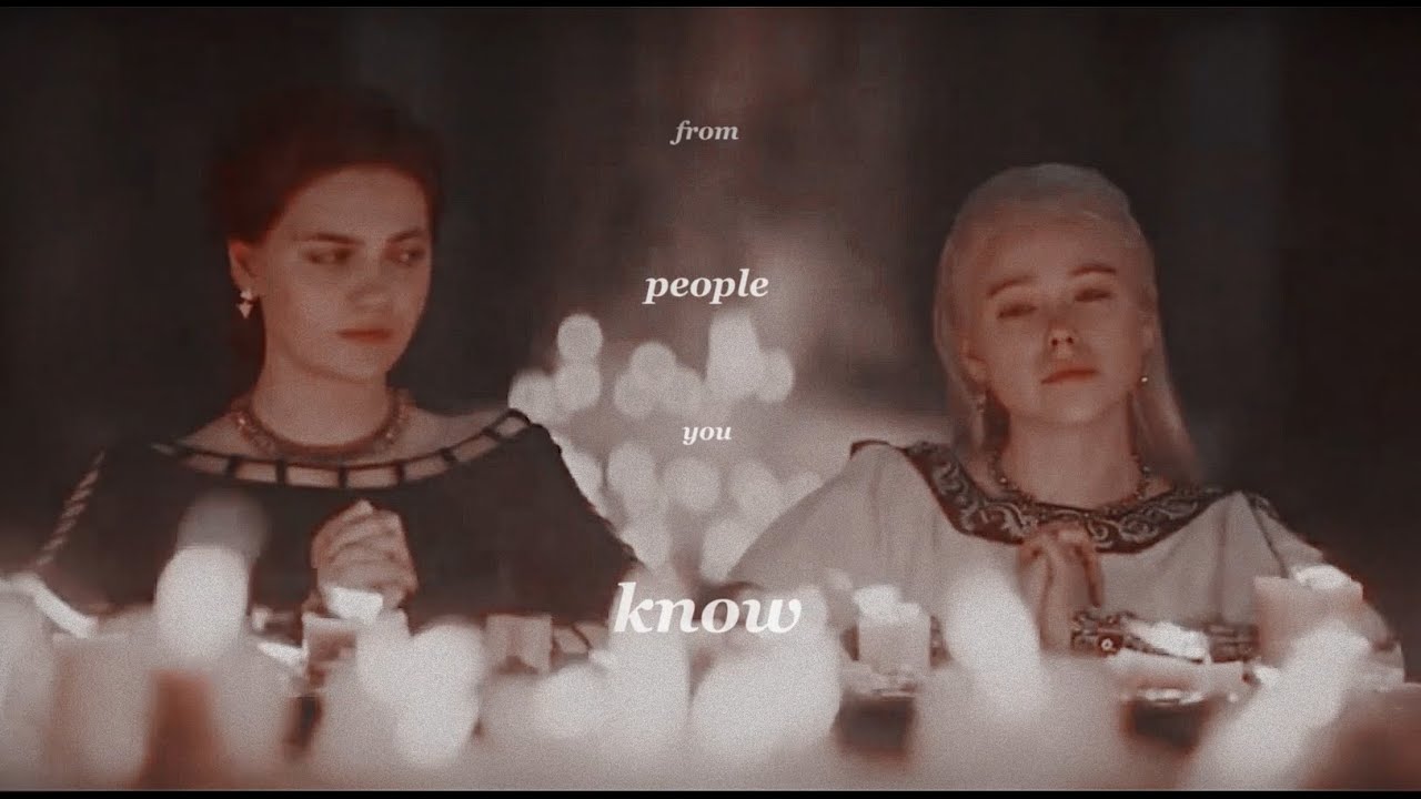 rhaenyra & alicent // from people you know to people you don't