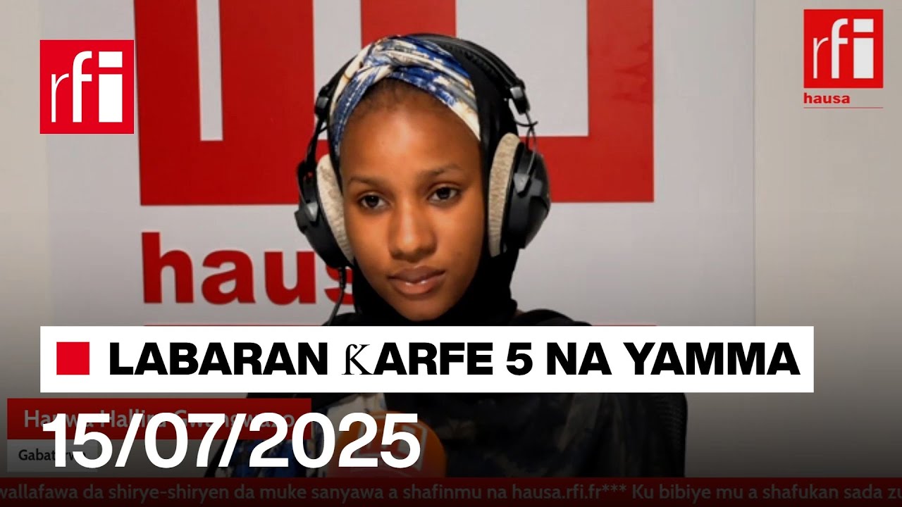 Labaran RFI Hausa na ƙarfe 5 na yamma agogon Najeriya da Nijar 15-07-2025… • RFI Hausa