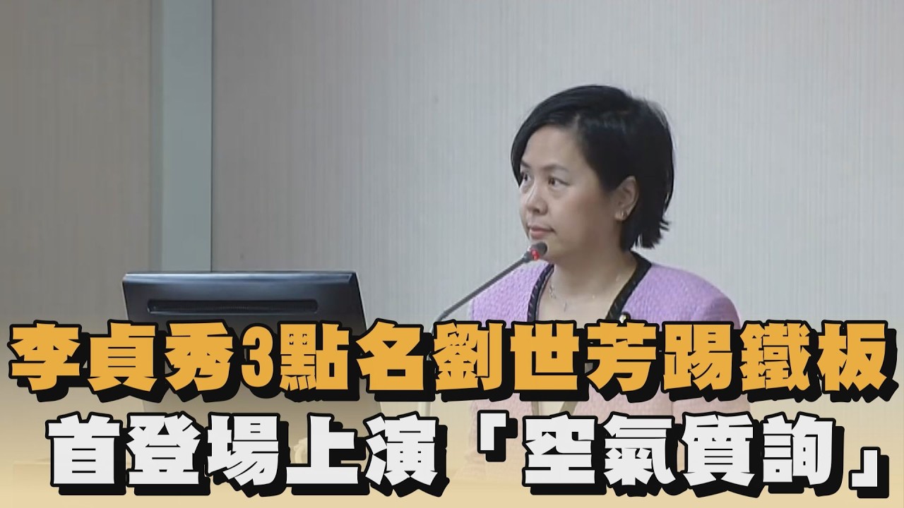李貞秀3點名劉世芳踢鐵板　首登場上演「空氣質詢」｜#全民話燒