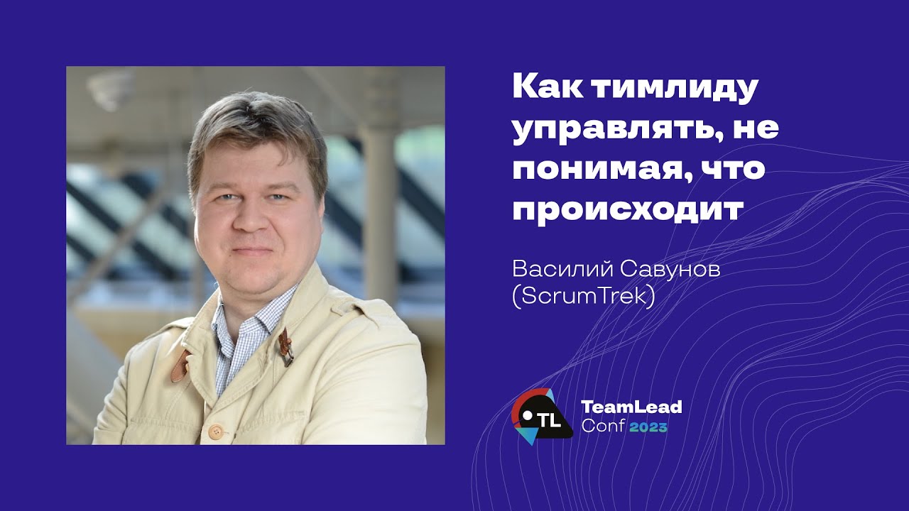 Как тимлиду управлять, не понимая, что происходит / Василий Савунов (ScrumTrek)