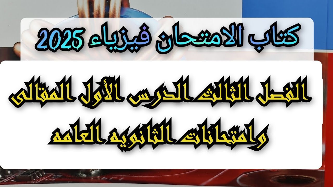 حل كتاب الامتحان فيزياء 2025 الفصل الثالث الدرس الأول المقالى وامتحانات الثانويه العامه السابقه 3ث