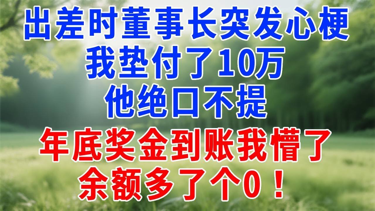 出差时董事长突发心梗，我垫付了10万，他绝口不提，年底奖金到账我懵了，余额多了个0！#打脸 #人生感悟 #故事分享 #职场 #正能量 #打脸