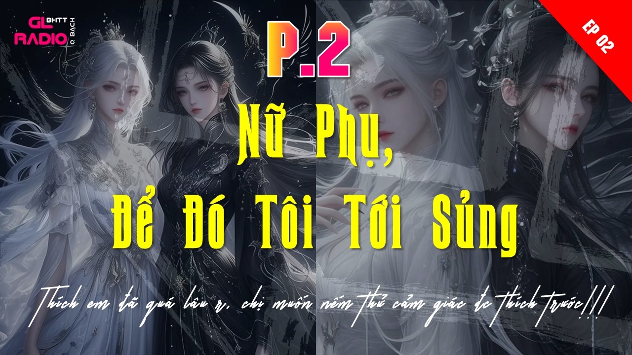 EP.2 - Nữ Phụ, Để Đó Tôi Tới Sủng - [Bách Hợp - XUYÊN KHÔNG] - Một Tiếng Cười Rơi Xuống Định Mệnh