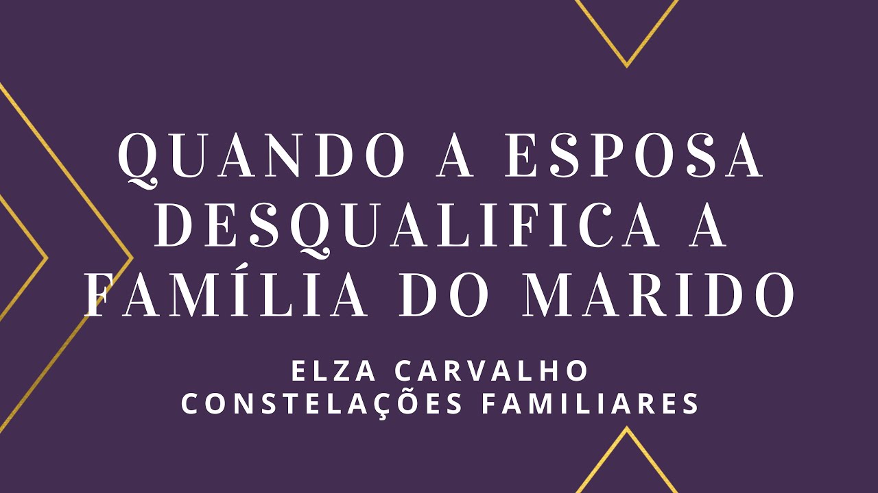 QUANDO A ESPOSA DESQUALIFICA A FAMÍLIA DO MARIDO | Elza Carvalho Constelações Familiares