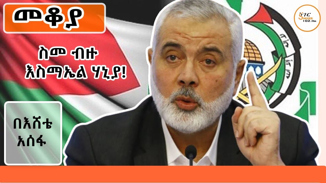 Sheger FM Mekoya /ስመ ብዙ እስማኤል ሃኒያ! Ismail Haniyeh በእሸቴ አሰፋ Eshete Assefa @ShegerFM1021Radio