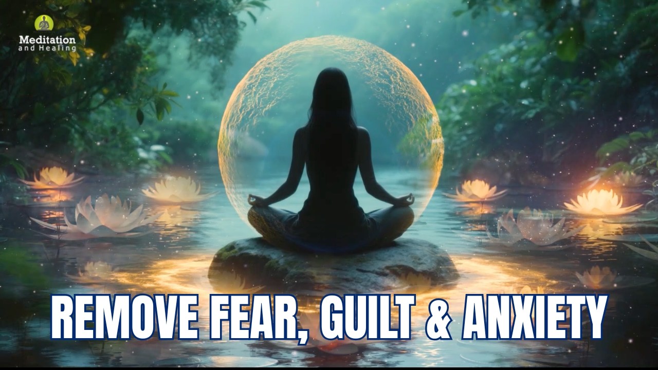 Remove Fear, Guilt & Anxiety | Deep Healing Meditation Music | Cleanse Negative Energy