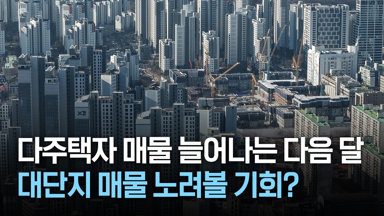 다주택자 매물 늘어나는 다음 달, 대단지 매물 노려볼 기회?