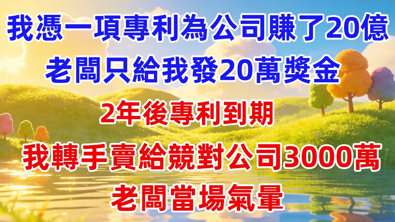 我憑一項專利為公司賺了20億，老闆只給我發20萬獎金，2年後專利到期我轉手賣給競對公司3000萬，老闆當場氣暈！