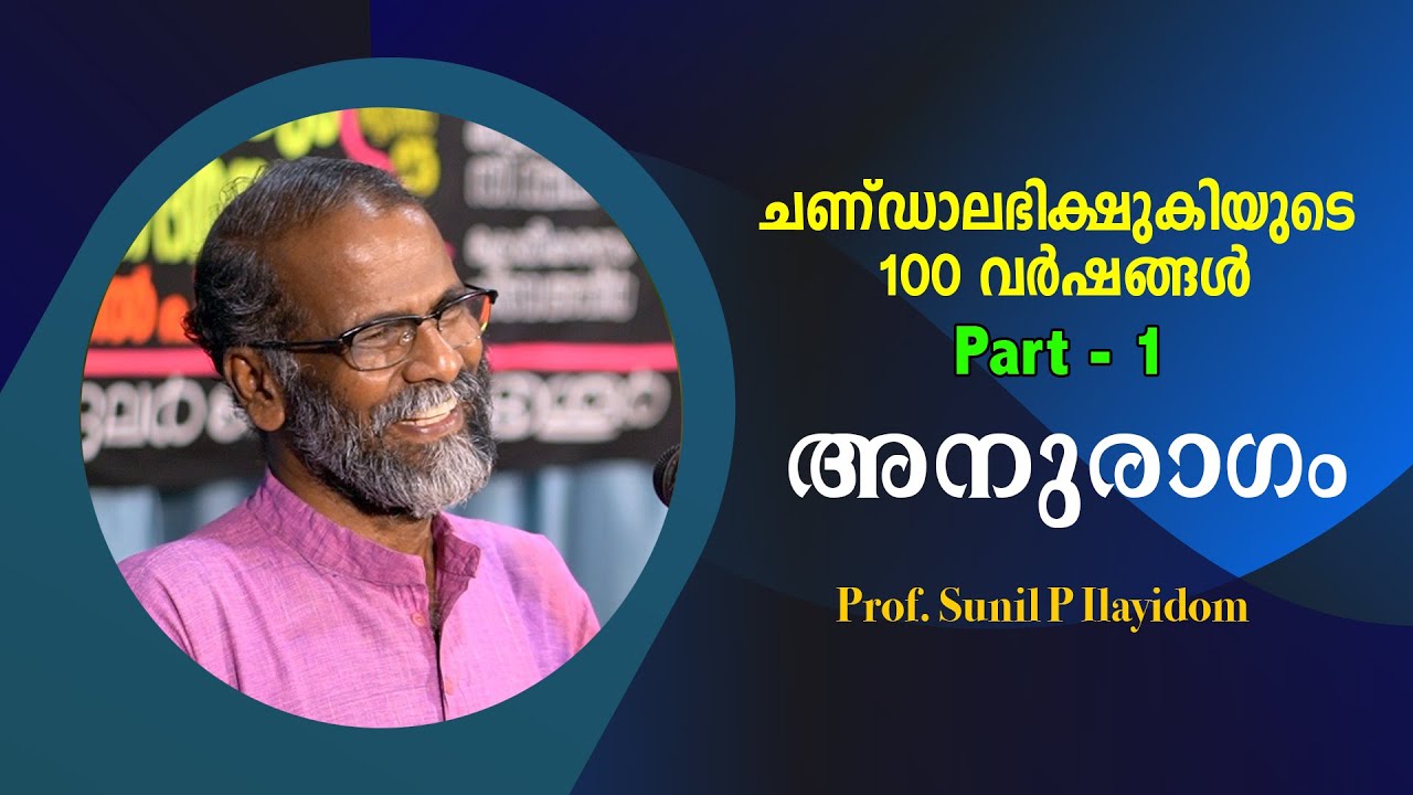 ചണ്ഡാലഭിക്ഷുകിയുടെ 100 വർഷങ്ങൾ : Part 1 : അനുരാഗം - Prof. Sunil P Ilayidom