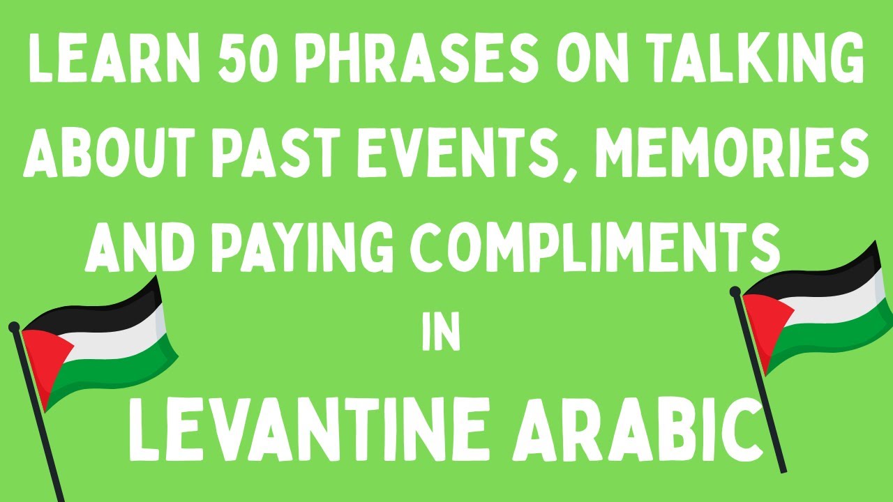 Learn 50 phrases in Levantine Arabic and Talking About Past Events, Memories and Paying Compliments