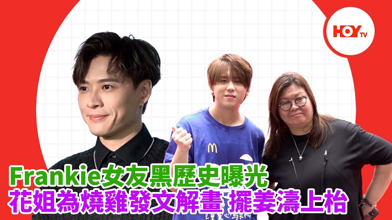 #娛樂新聞 ｜ Frankie女友黑歷史曝光 花姐為燒雞發文解畫 擺姜濤上枱｜ MIRROR ｜ Frankie 陳瑞輝 ｜ AK ｜ Christy ｜ 沈殷怡 ｜ 花姐 ｜ 姜濤｜HOYTV