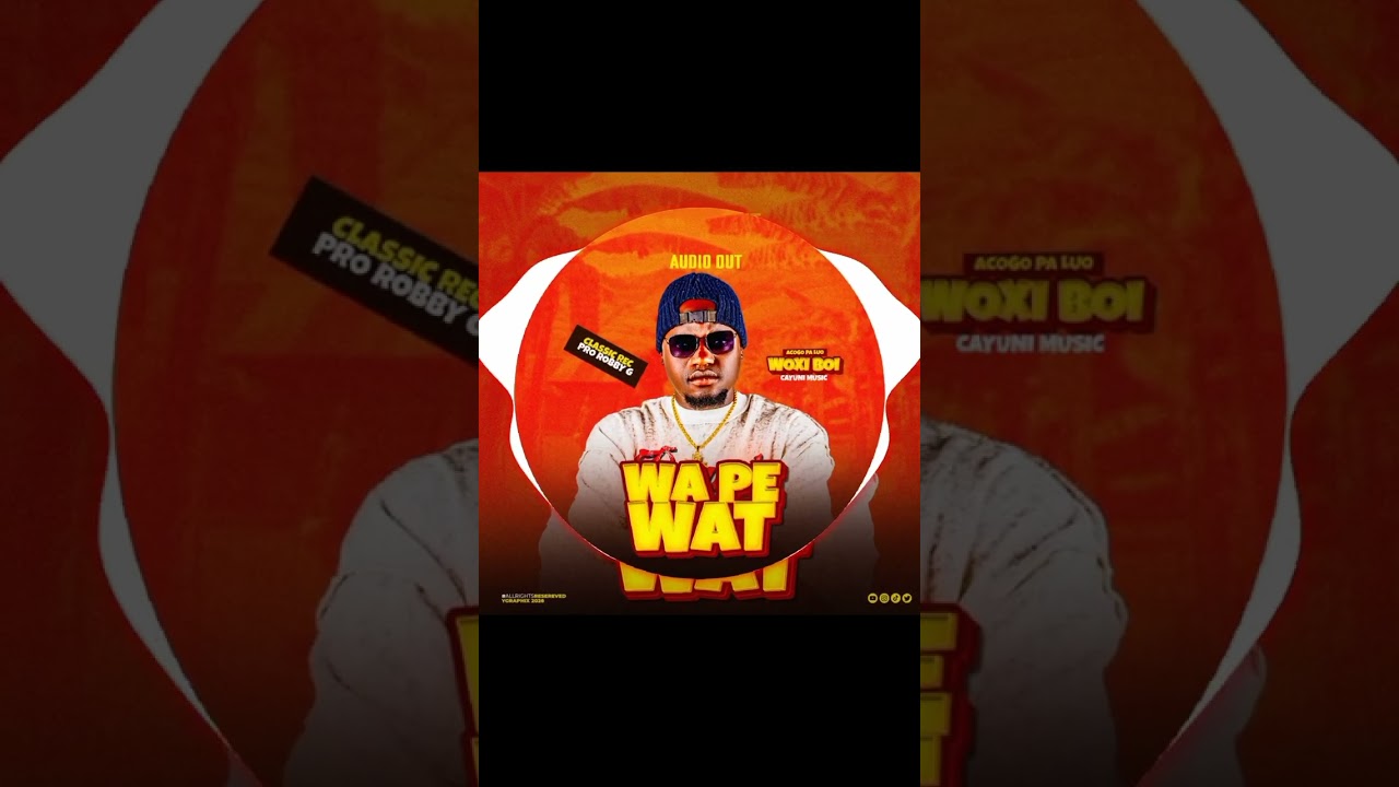 WA PE WAT BY WOXI BOI CAYUNI MUSIC ACOGO PA LUO 